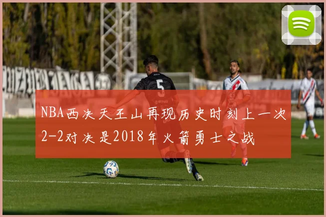 NBA西决天王山再现历史时刻上一次2-2对决是2018年火箭勇士之战