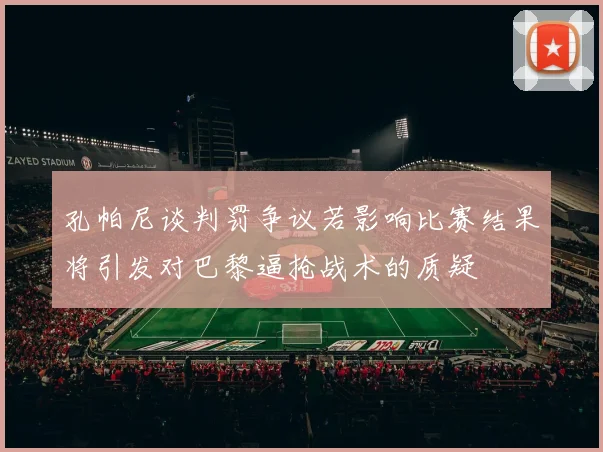 孔帕尼谈判罚争议若影响比赛结果将引发对巴黎逼抢战术的质疑