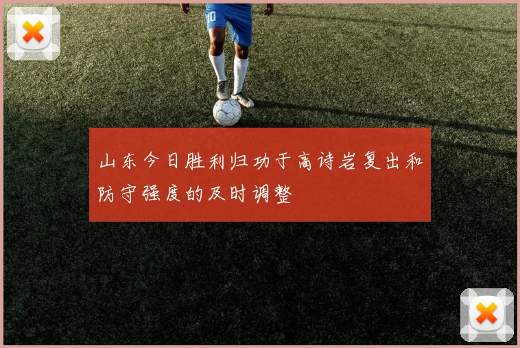 山东今日胜利归功于高诗岩复出和防守强度的及时调整