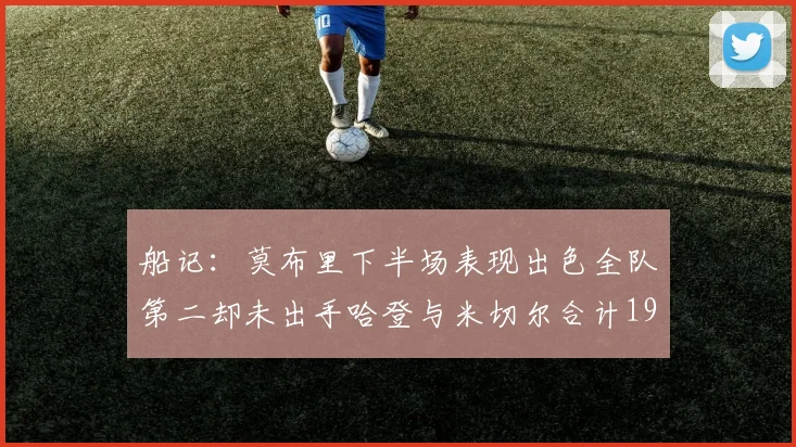 船记：莫布里下半场表现出色全队第二却未出手哈登与米切尔合计19次出手分析