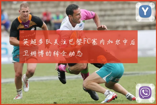 英超多队关注巴黎FC塞内加尔中后卫姆博的转会动态