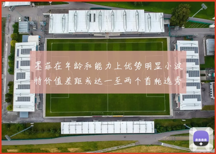 墨菲在年龄和能力上优势明显小波特价值差距或达一至两个首轮选秀权