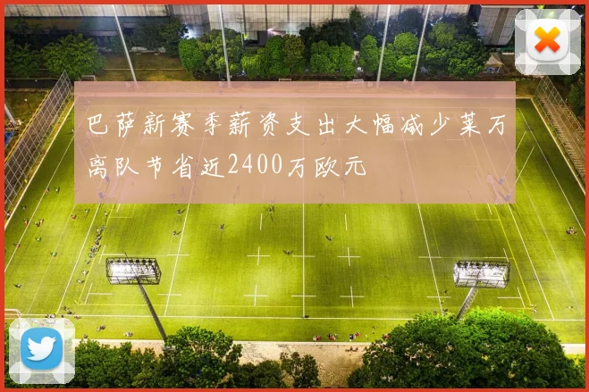 巴萨新赛季薪资支出大幅减少莱万离队节省近2400万欧元