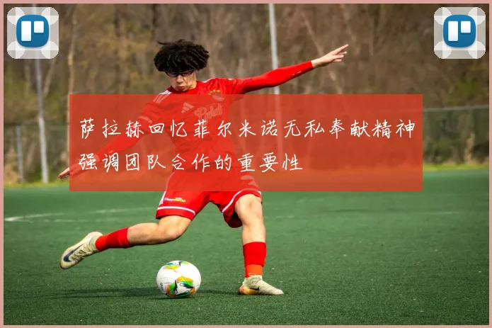 萨拉赫回忆菲尔米诺无私奉献精神强调团队合作的重要性